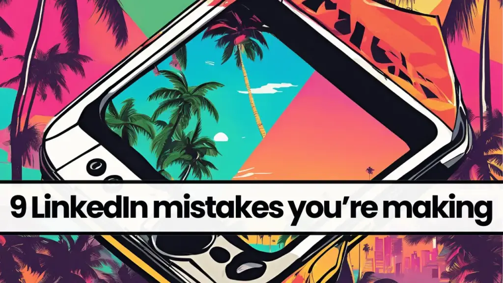 9 LinkedIn mistakes you’re probably still making (and how to fix them)