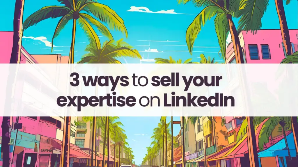 3 ways to sell your expertise on LinkedIn