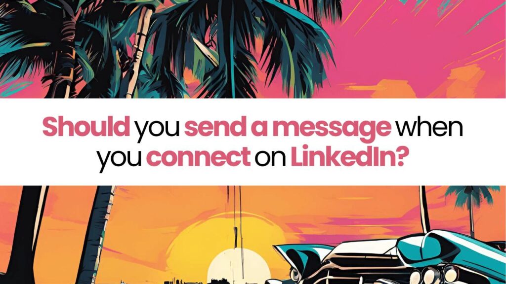 Should you send a message when you connect on LinkedIn?