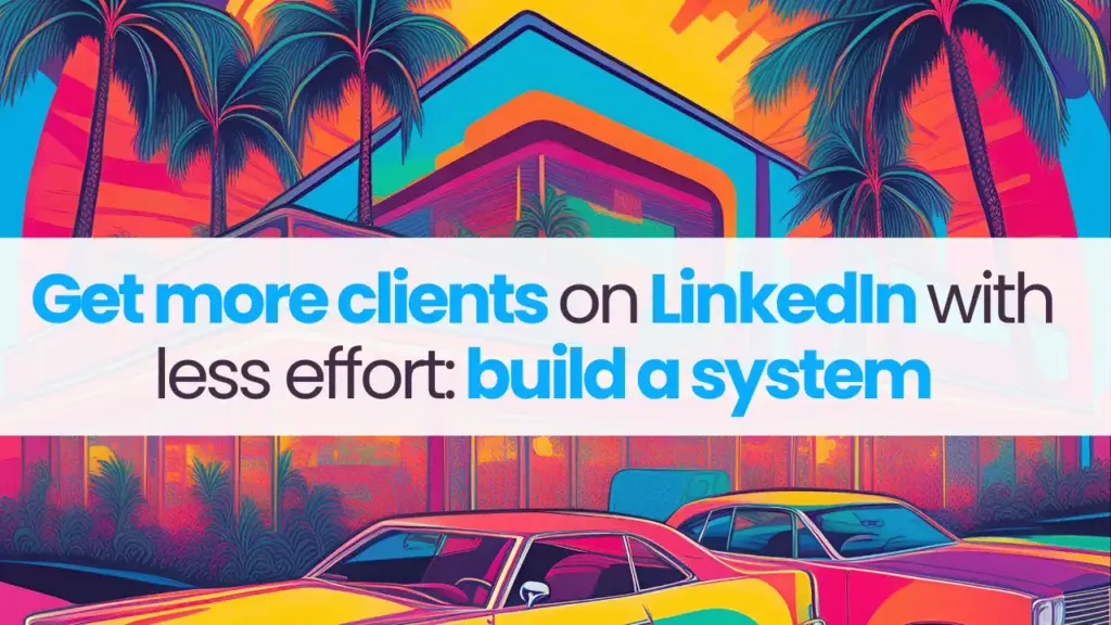 Get more clients on LinkedIn with less effort: build a system