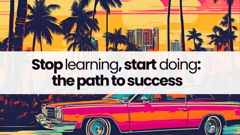 Stop learning, start doing: the path to success